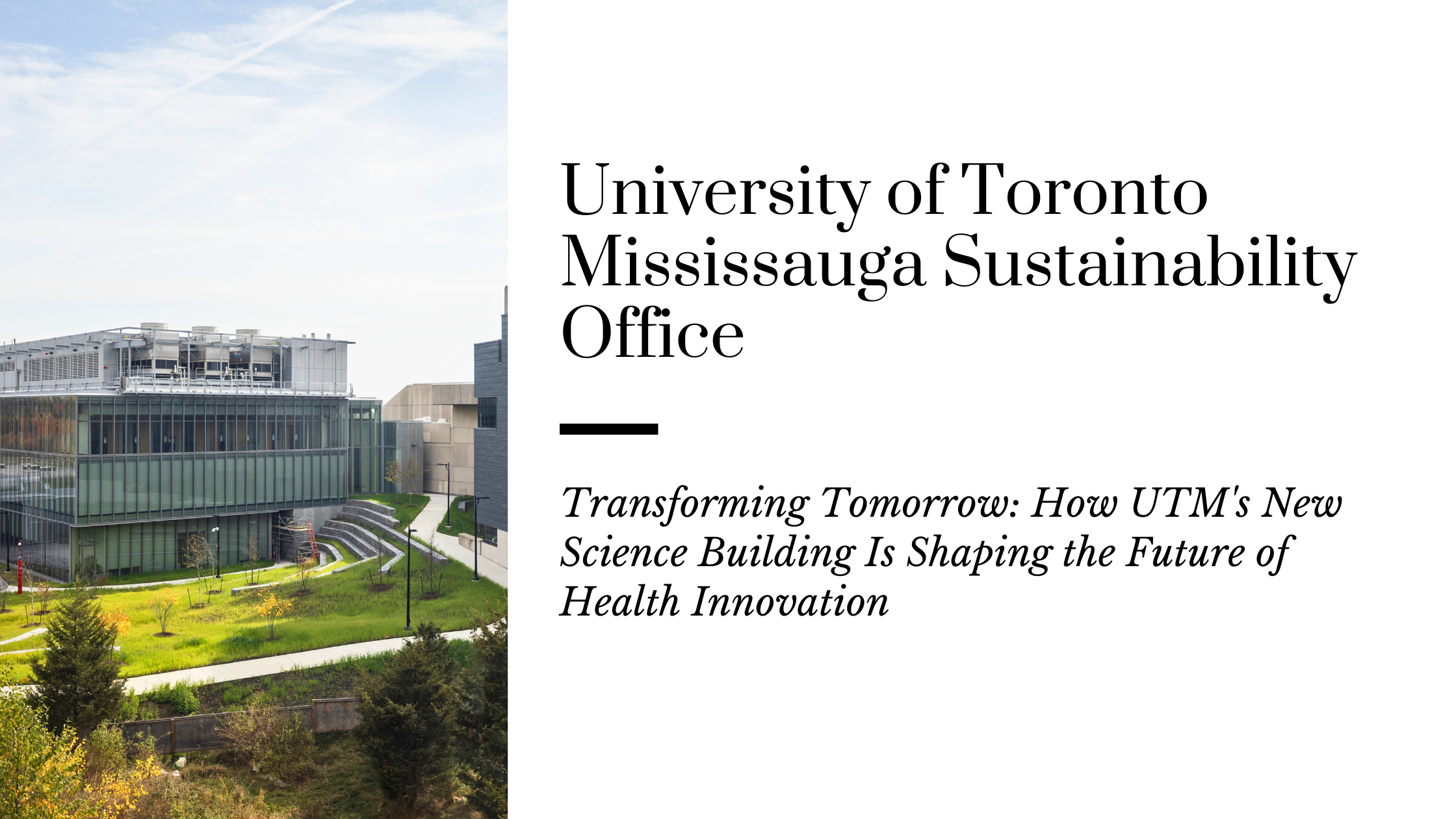 A picture of the University of Toronto Mississauga's New Science Building alongside the header: University of Toronto Mississauga Sustainability office, with the subtext Transforming Tomorrow: How UTM's New Science Building Is Shaping the Future of Health Innovation